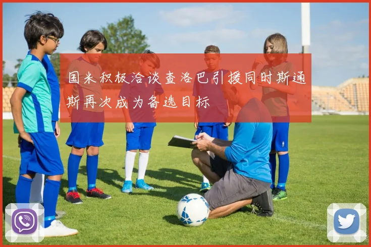 国米积极洽谈查洛巴引援同时斯通斯再次成为备选目标