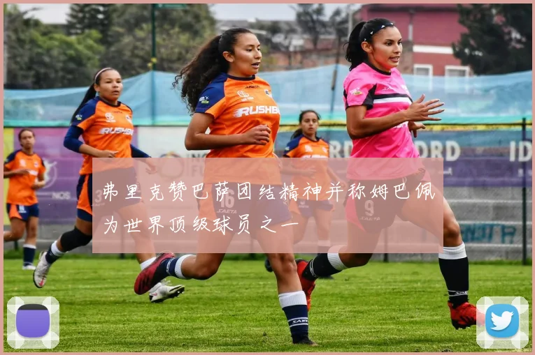 弗里克赞巴萨团结精神并称姆巴佩为世界顶级球员之一