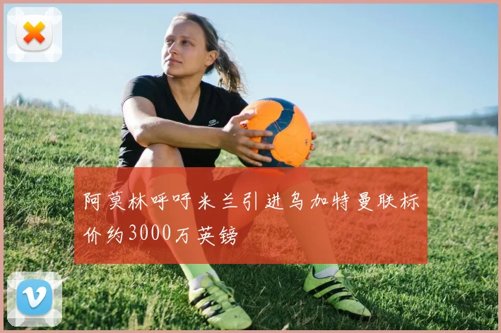 阿莫林呼吁米兰引进乌加特曼联标价约3000万英镑
