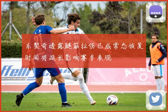 东契奇透露腿筋拉伤已成常态恢复时间将延长影响赛季表现