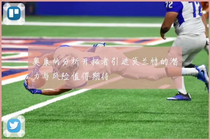 奥康纳分析开拓者引进莫兰特的潜力与风险值得期待