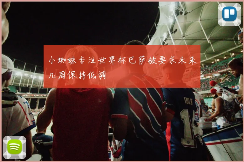小蜘蛛专注世界杯巴萨被要求未来几周保持低调