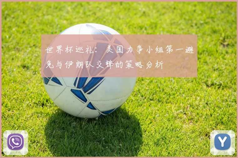 世界杯巡礼：美国力争小组第一避免与伊朗队交锋的策略分析